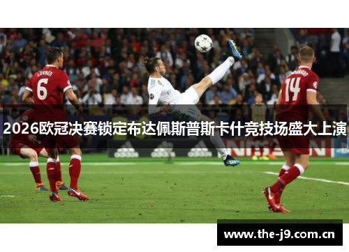2026欧冠决赛锁定布达佩斯普斯卡什竞技场盛大上演 2026欧冠决赛锁定布达佩斯普斯卡什竞技场盛大上演