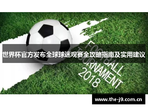 世界杯官方发布全球球迷观赛全攻略指南及实用建议 世界杯官方发布全球球迷观赛全攻略指南及实用建议