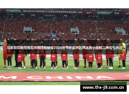 乌兹别克斯坦强势突围提前锁定2026世界杯亚洲区预选赛小组前二席位引关注 乌兹别克斯坦强势突围提前锁定2026世界杯亚洲区预选赛小组前二席位引关注