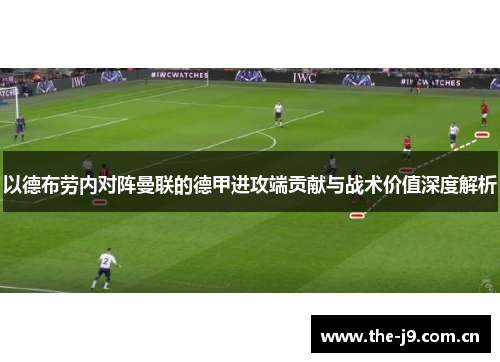 以德布劳内对阵曼联的德甲进攻端贡献与战术价值深度解析 以德布劳内对阵曼联的德甲进攻端贡献与战术价值深度解析