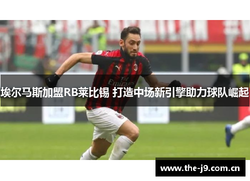 埃尔马斯加盟RB莱比锡 打造中场新引擎助力球队崛起 埃尔马斯加盟RB莱比锡 打造中场新引擎助力球队崛起