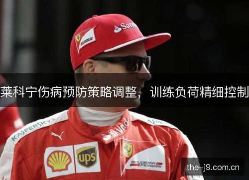 莱科宁伤病预防策略调整，训练负荷精细控制